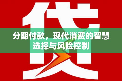 银川分期付款，现代消费的智慧选择与风险控制