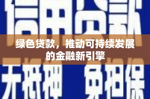 银川绿色贷款，推动可持续发展的金融新引擎