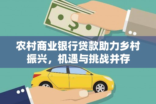 银川农村商业银行贷款助力乡村振兴，机遇与挑战并存