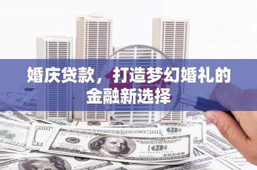 银川婚庆贷款，打造梦幻婚礼的金融新选择