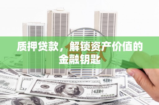 银川质押贷款，解锁资产价值的金融钥匙