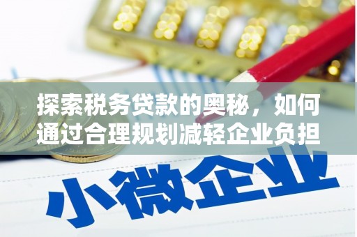 银川探索税务贷款的奥秘，如何通过合理规划减轻企业负担
