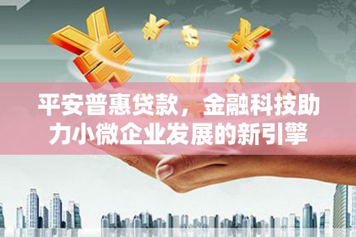 银川平安普惠贷款，金融科技助力小微企业发展的新引擎