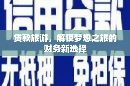 银川贷款旅游，解锁梦想之旅的财务新选择