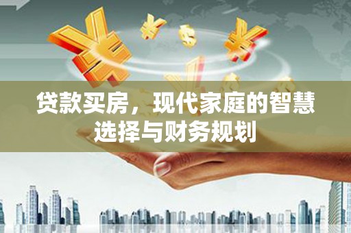 银川贷款买房，现代家庭的智慧选择与财务规划