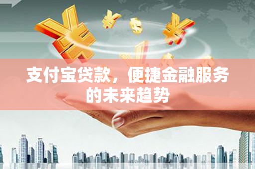 银川支付宝贷款，便捷金融服务的未来趋势