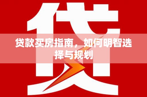 银川贷款买房指南，如何明智选择与规划