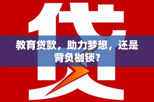 银川教育贷款，助力梦想，还是背负枷锁？