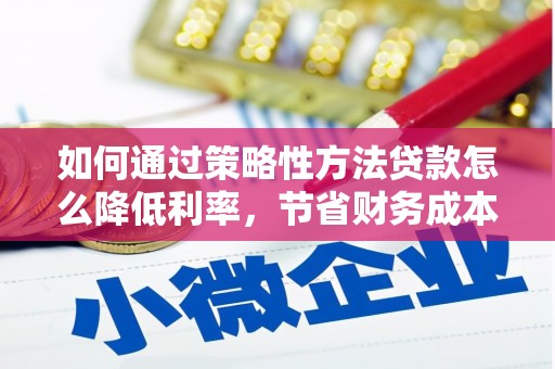 银川如何通过策略性方法贷款怎么降低利率，节省财务成本