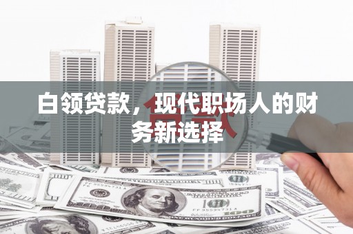 银川白领贷款，现代职场人的财务新选择