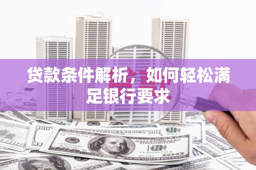 银川贷款条件解析，如何轻松满足银行要求