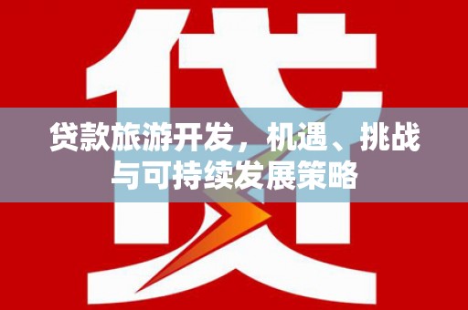 银川贷款旅游开发，机遇、挑战与可持续发展策略