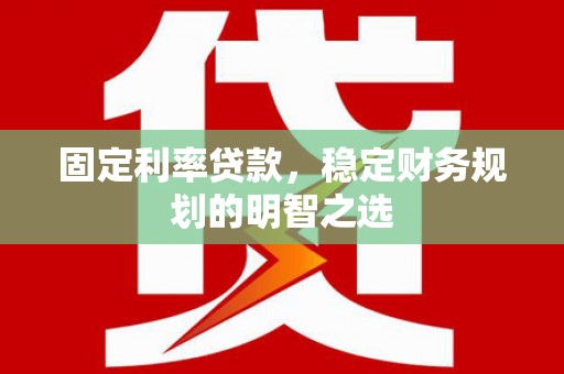 银川固定利率贷款，稳定财务规划的明智之选