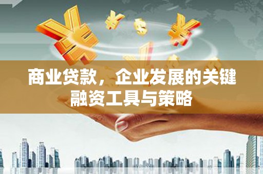 银川商业贷款，企业发展的关键融资工具与策略