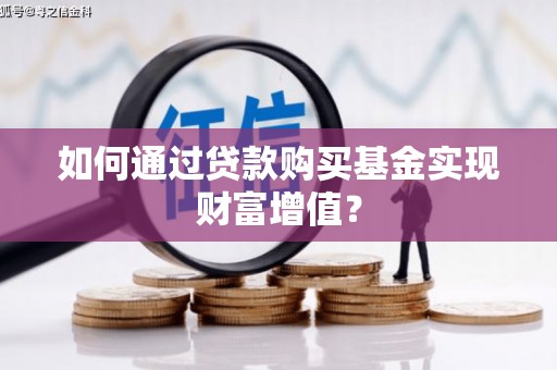 银川如何通过贷款购买基金实现财富增值？