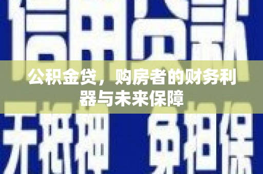 银川公积金贷，购房者的财务利器与未来保障