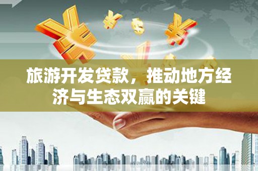 银川旅游开发贷款，推动地方经济与生态双赢的关键