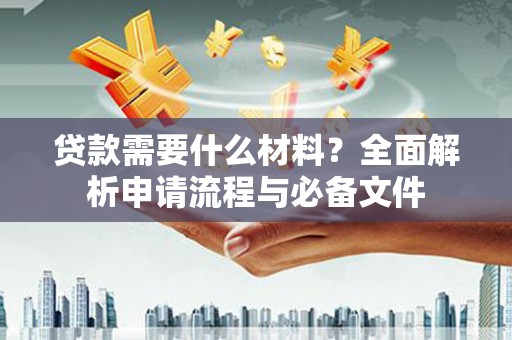 银川贷款需要什么材料？全面解析申请流程与必备文件