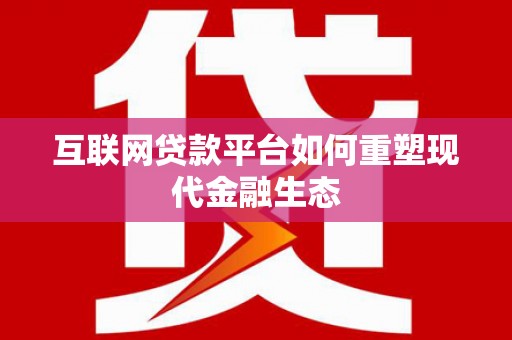 银川互联网贷款平台如何重塑现代金融生态
