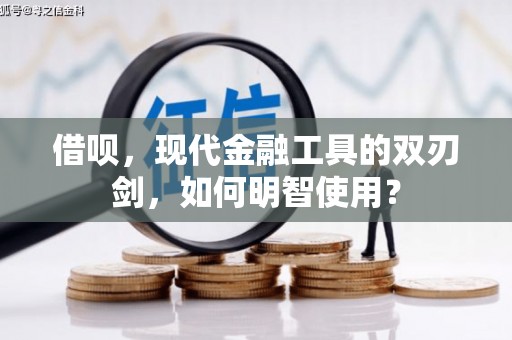 银川借呗，现代金融工具的双刃剑，如何明智使用？