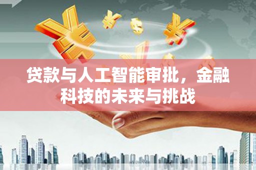 银川贷款与人工智能审批，金融科技的未来与挑战