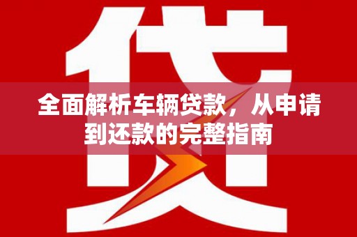 银川全面解析车辆贷款，从申请到还款的完整指南