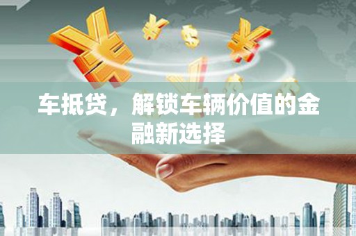 银川车抵贷，解锁车辆价值的金融新选择