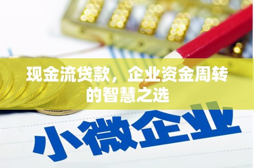 银川现金流贷款，企业资金周转的智慧之选