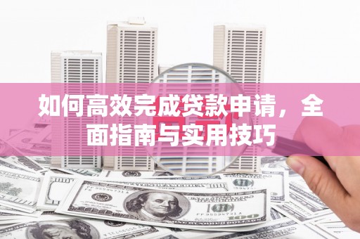 银川如何高效完成贷款申请，全面指南与实用技巧
