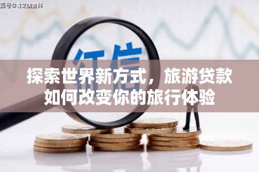 银川探索世界新方式，旅游贷款如何改变你的旅行体验
