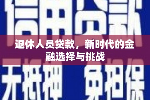 银川退休人员贷款，新时代的金融选择与挑战