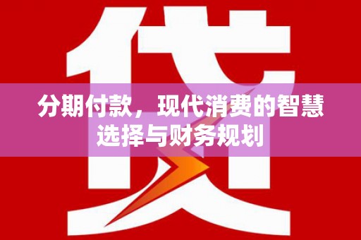 银川分期付款，现代消费的智慧选择与财务规划