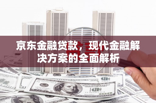 银川京东金融贷款，现代金融解决方案的全面解析