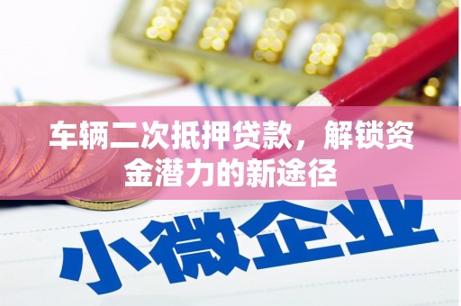 银川车辆二次抵押贷款，解锁资金潜力的新途径