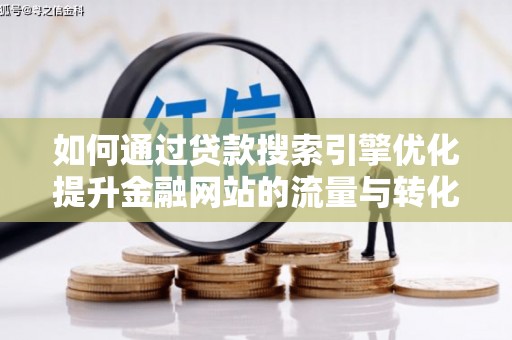 银川如何通过贷款搜索引擎优化提升金融网站的流量与转化率