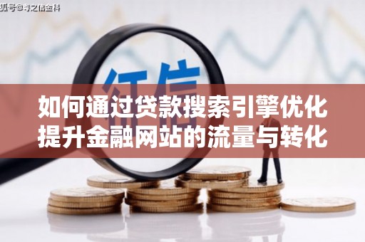 银川如何通过贷款搜索引擎优化提升金融网站的流量与转化率