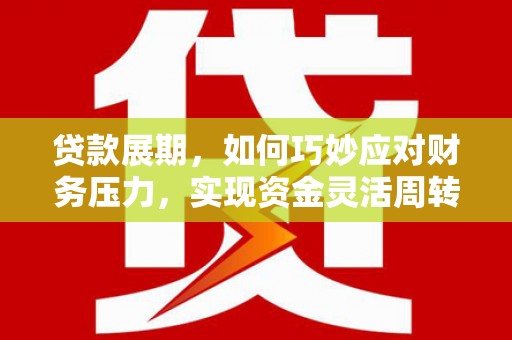 银川贷款展期，如何巧妙应对财务压力，实现资金灵活周转