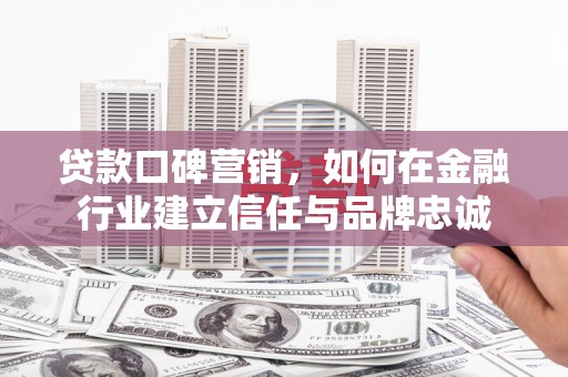 银川贷款口碑营销，如何在金融行业建立信任与品牌忠诚