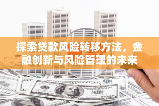 银川探索贷款风险转移方法，金融创新与风险管理的未来