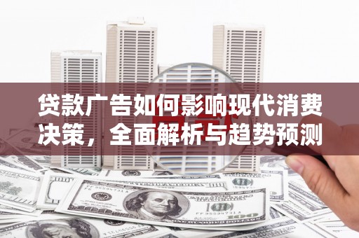 银川贷款广告如何影响现代消费决策，全面解析与趋势预测