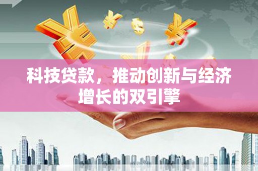 银川科技贷款，推动创新与经济增长的双引擎