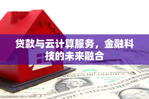 银川贷款与云计算服务，金融科技的未来融合
