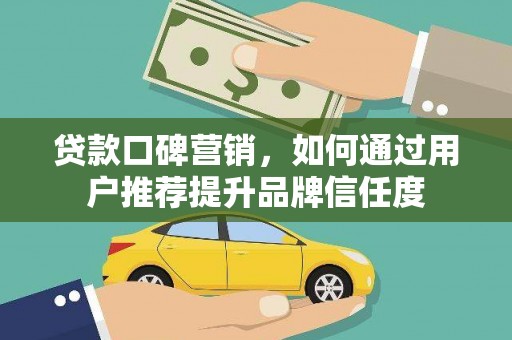 银川贷款口碑营销，如何通过用户推荐提升品牌信任度