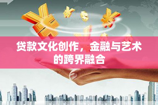 银川贷款文化创作，金融与艺术的跨界融合