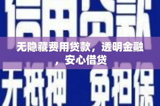 银川无隐藏费用贷款，透明金融，安心借贷