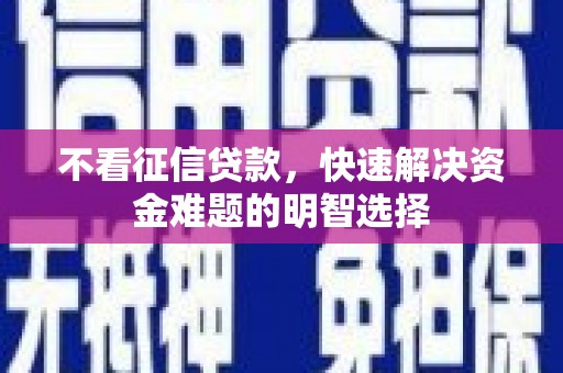 银川不看征信贷款，快速解决资金难题的明智选择