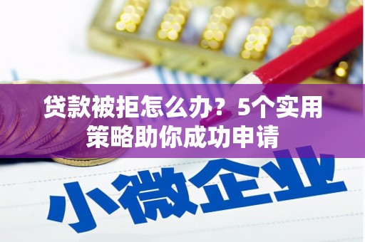 银川贷款被拒怎么办？5个实用策略助你成功申请