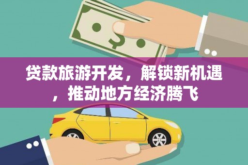 银川贷款旅游开发，解锁新机遇，推动地方经济腾飞