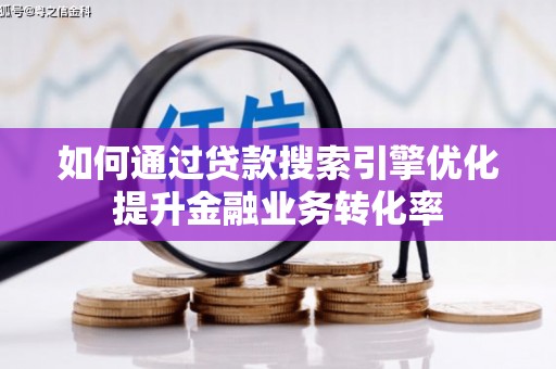 银川如何通过贷款搜索引擎优化提升金融业务转化率