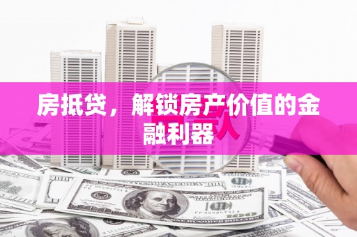 银川房抵贷，解锁房产价值的金融利器